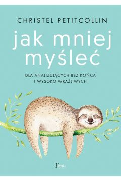 Jak mniej myśleć Dla analizujących bez końca i wysoko wrażliwych