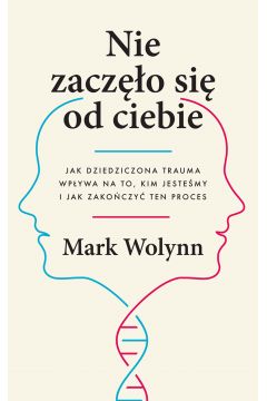 Nie zaczęło się od ciebie Jak dziedziczona trauma wpływa na to, kim jesteśmy i jak zakończyć ten proces