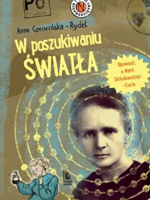 W poszukiwaniu światła Opowieść o Marii Skłodowskiej-Curie