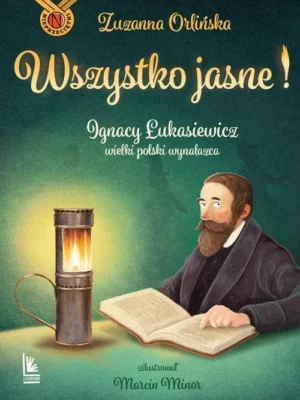 Wszystko jasne! Ignacy Łukasiewicz wielki polski wynalazca