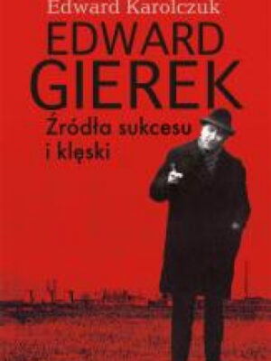 Edward Gierek Źródła sukcesu i klęski