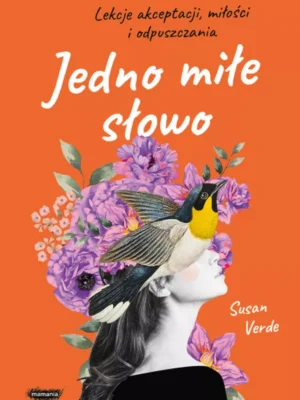 Jedno miłe słowo Lekcje akceptacji, miłości i odpuszczania