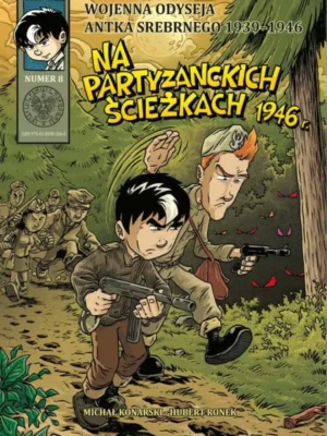 Na partyzanckich ścieżkach 1946 Wojenna Odyseja Antka Srebrnego 1939–1946 T. 8