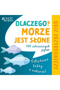 Dlaczego morze jest słone? Odlotowe fakty o naturze 100 zakręconych pytań Quiz przyrodniczy