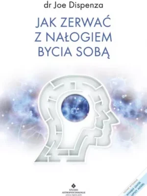 Jak zerwać z nałogiem bycia sobą - Joe Dispenza