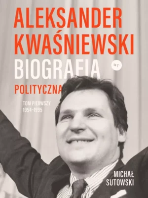 Aleksander Kwaśniewski Biografia polityczna T. 1 1954-1995