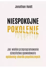 Niespokojne pokolenie Jak wielkie przeprogramowanie dzieciństwa wywołało epidemie chorób psychicznych