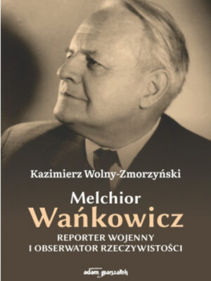 Melchior Wańkowicz Reporter wojenny i obserwator rzeczywistości