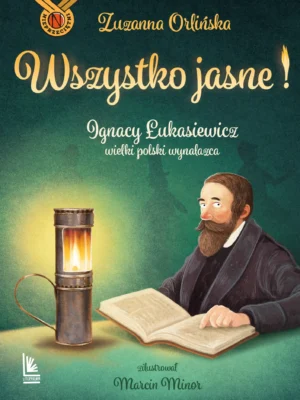 Wszystko jasne! Ignacy Łukasiewicz wielki polski wynalazca Nieprzeciętni